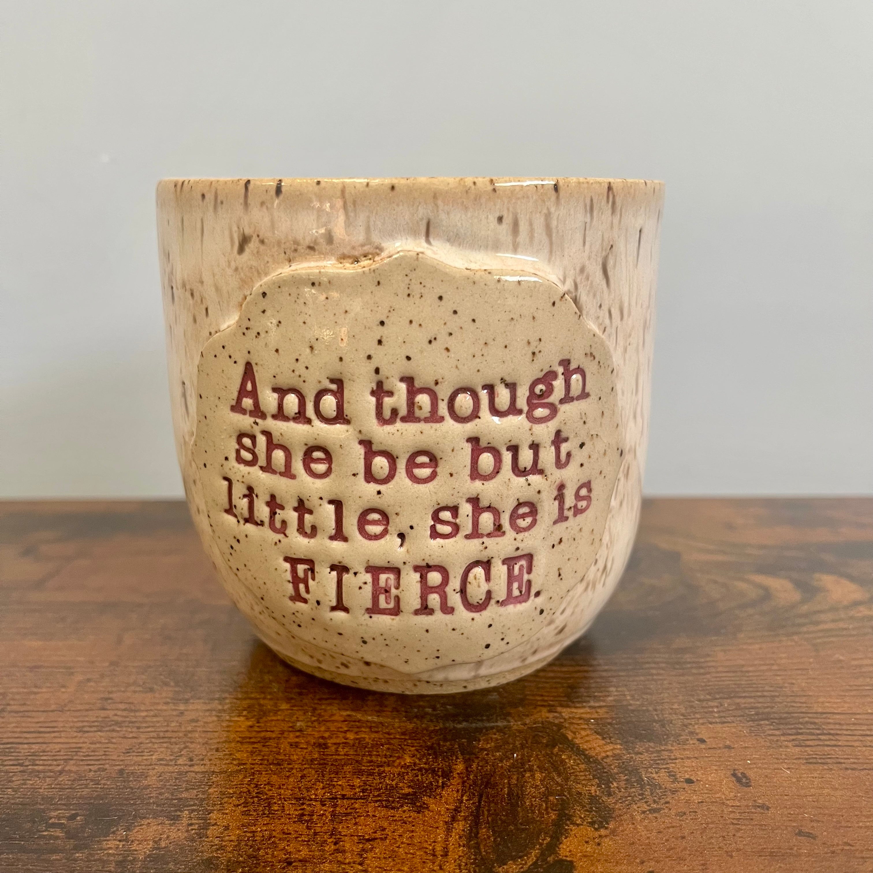 And though she be but little, she is FIERCE cup #1 - Available Now